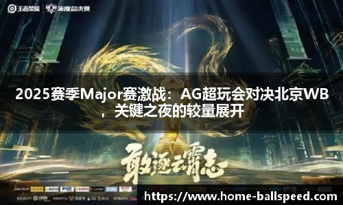 2025赛季Major赛激战：AG超玩会对决北京WB，关键之夜的较量展开