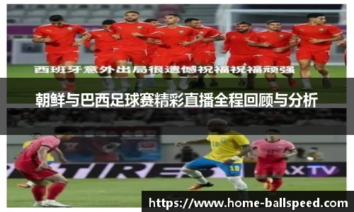 朝鲜与巴西足球赛精彩直播全程回顾与分析