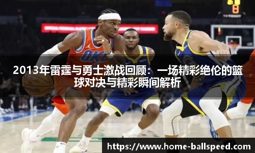 2013年雷霆与勇士激战回顾：一场精彩绝伦的篮球对决与精彩瞬间解析