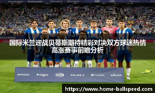 国际米兰迎战贝蒂斯期待精彩对决双方球迷热情高涨赛事前瞻分析